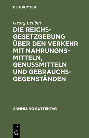 Die Reichsgesetzgebung über den Verkehr mit Nahrungnsmitteln, Genußmitteln und Gebrauchsgegenständen von Lebbin,  Georg