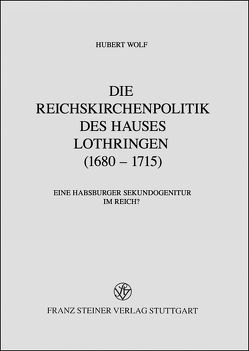 Die Reichskirchenpolitik des Hauses Lothringen (1680–1715) von Wolf,  Hubert