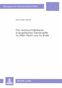 Die reichsunmittelbaren evangelischen Damenstifte im Alten Reich und ihr Ende von Hankel,  Hans Peter