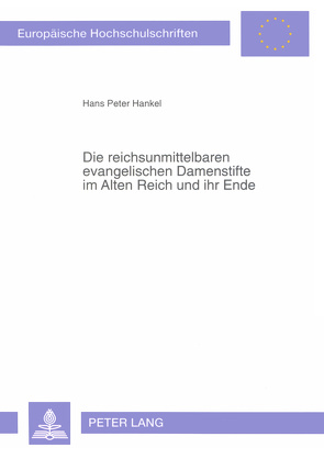 Die reichsunmittelbaren evangelischen Damenstifte im Alten Reich und ihr Ende von Hankel,  Hans Peter