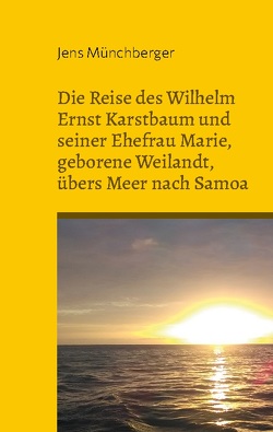 Die Reise des Wilhelm Ernst Karstbaum und seiner Ehefrau Marie, geborene Weilandt, übers Meer nach Samoa, geborene Weiland von Münchberger,  Jens