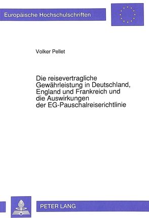 Die reisevertragliche Gewährleistung in Deutschland, England und Frankreich und die Auswirkungen der EG-Pauschalreiserichtlinie von Pellet,  Volker