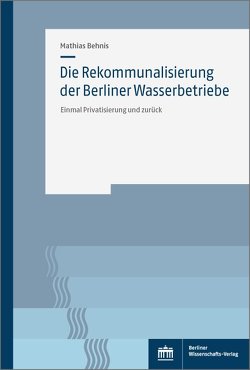 Die Rekommunalisierung der Berliner Wasserbetriebe von Behnis,  Mathias