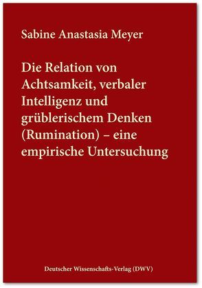 Die Relation von Achtsamkeit, verbaler Intelligenz und grüblerischem Denken (Rumination) – eine empirische Untersuchung von Meyer,  Sabine Anastasia