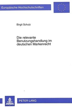 Die relevante Benutzungshandlung im deutschen Markenrecht von Schulz,  Birgit