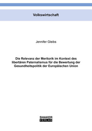 Die Relevanz der Meritorik im Kontext des libertären Paternalismus für die Bewertung der Gesundheitspolitik der Europäischen Union von Gleibs,  Jennifer