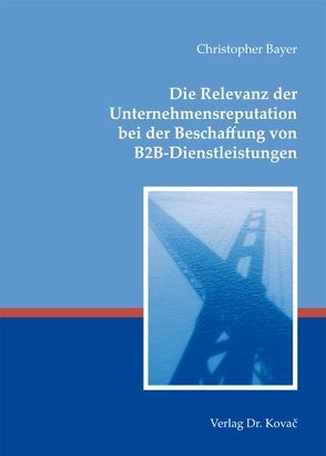 Die Relevanz der Unternehmensreputation bei der Beschaffung von B2B-Dienstleistungen von Bayer,  Christopher