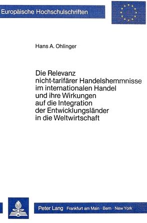 Die Relevanz nicht-tarifärer Handelshemmnisse im internationalen Handel und ihre Wirkungen auf die Integration der Entwicklungsländer in die Weltwirtschaft von Ohlinger,  Hans A.