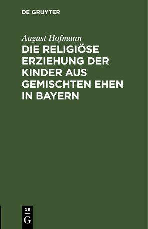 Die religiöse Erziehung der Kinder aus gemischten Ehen in Bayern von Hofmann,  August