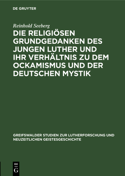 Die religiösen Grundgedanken des jungen Luther und ihr Verhältnis zu dem Ockamismus und der deutschen Mystik von Seeberg,  Reinhold
