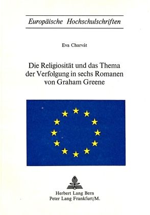 Die Religiosität und das Thema der Verfolgung in sechs Romanen von Graham Greene von Charvát,  Eva