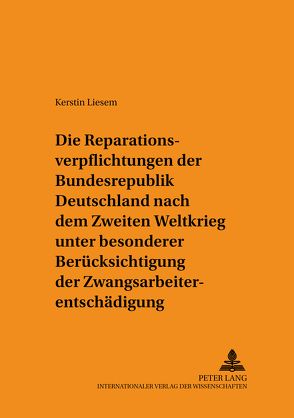 Die Reparationsverpflichtungen der Bundesrepublik Deutschland nach dem Zweiten Weltkrieg unter besonderer Berücksichtigung der Zwangsarbeiterentschädigung von Liesem,  Kerstin