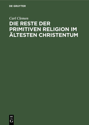 Die Reste der primitiven Religion im ältesten Christentum von Clemen,  Carl