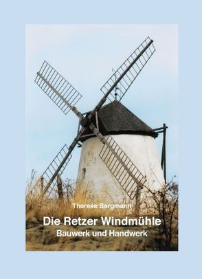 Die Retzer Windmühle – Bauwerk und Handwerk von Bergmann,  Therese