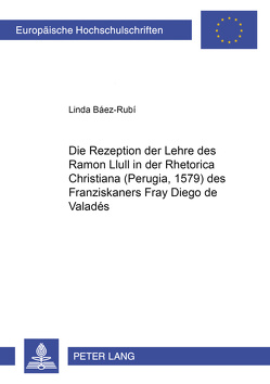 Die Rezeption der Lehre des Ramon Llull in der «Rhetorica Christiana» (Perugia, 1579) des Franziskaners Fray Diego de Valadés von Báez-Rubí,  Linda