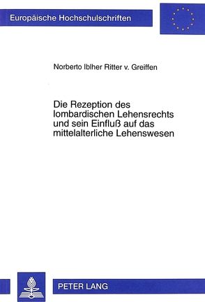 Die Rezeption des lombardischen Lehensrechts und sein Einfluß auf das mittelalterliche Lehenswesen von Iblher Ritter v. Greiffen,  Norberto