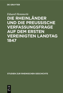 Die Rheinländer und die preussische Verfassungsfrage auf dem ersten Vereinigten Landtag 1847 von Hemmerle,  Eduard