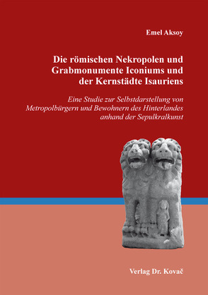 Die römischen Nekropolen und Grabmonumente Iconiums und der Kernstädte Isauriens von Aksoy,  Emel