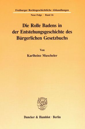 Die Rolle Badens in der Entstehungsgeschichte des Bürgerlichen Gesetzbuchs. von Muscheler,  Karlheinz