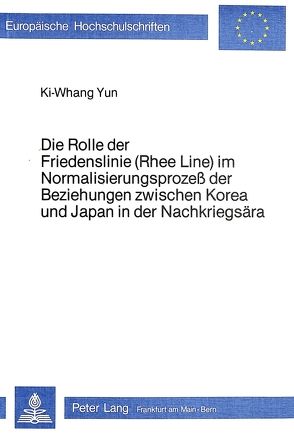 Die Rolle der Friedenslinie (Rhee Line) im Normalisierungsprozess der Beziehungen zwischen Korea und Japan in der Nachkriegsära von Yun,  Ki-Whang
