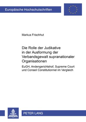 Die Rolle der Judikative in der Ausformung der Verbandsgewalt supranationaler Organisationen von Frischhut,  Markus