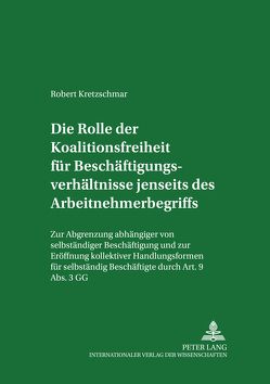 Die Rolle der Koalitionsfreiheit für Beschäftigungsverhältnisse jenseits des Arbeitnehmerbegriffs von Kretzschmar,  Robert