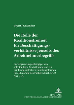 Die Rolle der Koalitionsfreiheit für Beschäftigungsverhältnisse jenseits des Arbeitnehmerbegriffs von Kretzschmar,  Robert