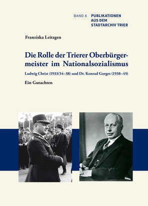 Die Rolle der Trierer Oberbürgermeister im Nationalsozialismus: Ludwig Christ (1933/34–38) und Dr. Konrad Gorges (1938–45) von Leitzgen,  Franziska