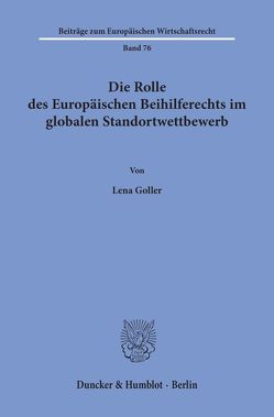 Die Rolle des Europäischen Beihilferechts im globalen Standortwettbewerb. von Goller,  Lena