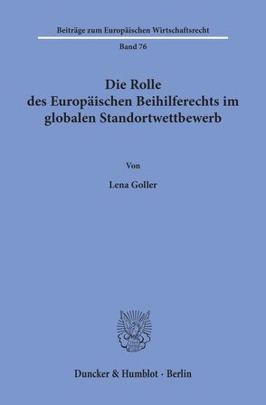 Die Rolle des Europäischen Beihilferechts im globalen Standortwettbewerb. von Goller,  Lena