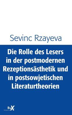 Die Rolle des Lesers in der postmodernen Rezeptionsästhetik und in postsowjetischen Literaturtheorien von Rzayeva,  Sevinc