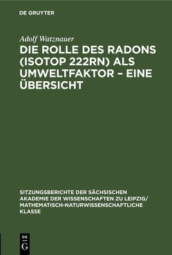 Die Rolle des Radons (Isotop 222Rn) als Umweltfaktor – Eine Übersicht von Watznauer,  Adolf