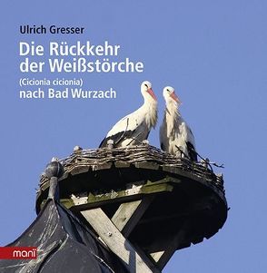 Die Rückkehr der Weißstörche von Gresser,  Ulrich, Weisser,  Horst