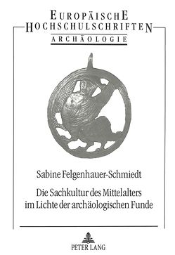 Die Sachkultur des Mittelalters im Lichte der archäologischen Funde von Felgenhauer-Schmiedt,  Sabine