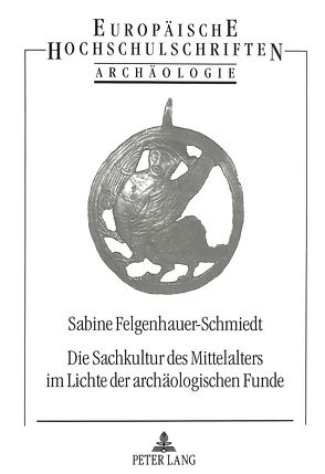 Die Sachkultur des Mittelalters im Lichte der archäologischen Funde von Felgenhauer-Schmiedt,  Sabine