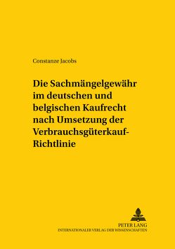 Die Sachmängelgewähr im deutschen und belgischen Kaufrecht nach Umsetzung der Verbrauchsgüterkauf-Richtlinie von Jacobs,  Constanze