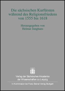 Die sächsischen Kurfürsten während des Religionsfriedens von 1555 bis 1618 von Junghans,  Helmar