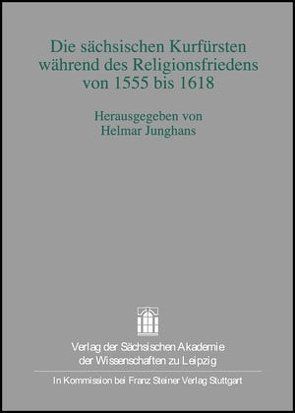 Die sächsischen Kurfürsten während des Religionsfriedens von 1555 bis 1618 von Junghans,  Helmar