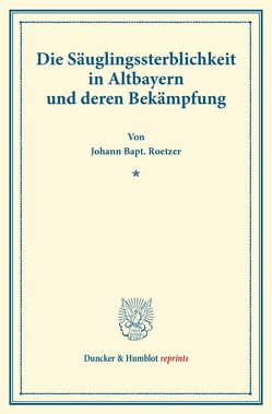 Die Säuglingssterblichkeit in Altbayern und deren Bekämpfung. von Roetzer,  Johann Bapt.