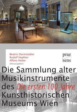 Die Sammlung alter Musikinstrumente des Kunsthistorischen Museums Wien ‒ Die ersten 100 Jahre von Darmstädter,  Beatrix, Hopfner,  Rudolf, Huber,  Alfons