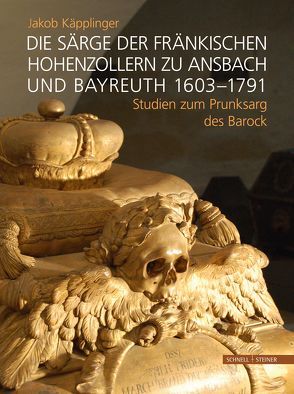 Die Särge der fränkischen Hohenzollern zu Ansbach und Bayreuth 1603–1791 von Käpplinger,  Jakob
