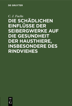 Die schädlichen Einflüsse der Seibergwerke auf die Gesundheit der Hausthiere, insbesondere des Rindviehes von Fuchs,  C. J.