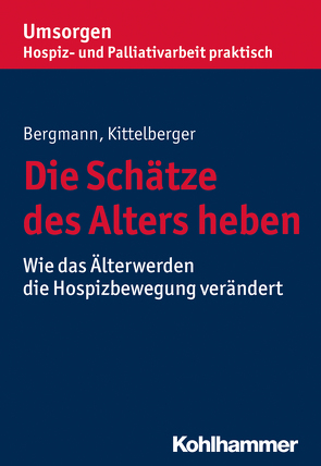 Die Schätze des Alters heben von Bergmann,  Dorothea, Kittelberger,  Frank, Palliativverband,  Bayerischer Hospiz- u.