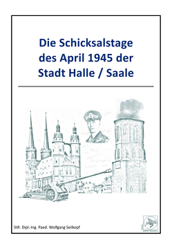 Die Schicksalstage des April 1945 der Stadt Halle/Saale von Seilkopf,  Wolfgang