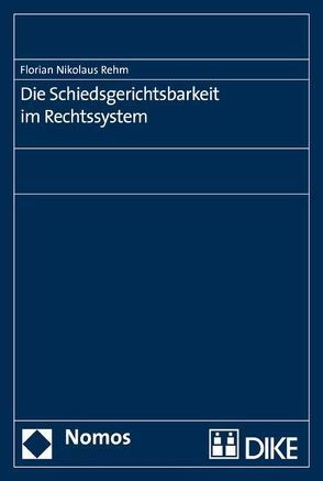 Die Schiedsgerichtsbarkeit im Rechtssystem von Rehm,  Florian Nikolaus