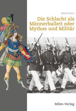 Die Schlacht als Männerballett oder Mythos und Militär von Kütz,  Martin