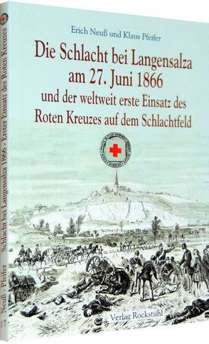 Die Schlacht bei Langensalza am 27. Juni 1866 und der weltweit erste Einsatz des Roten Kreuzes auf dem Schlachtfeld von Neuss,  Erich, Pfeifer,  Klaus, Rockstuhl,  Harald