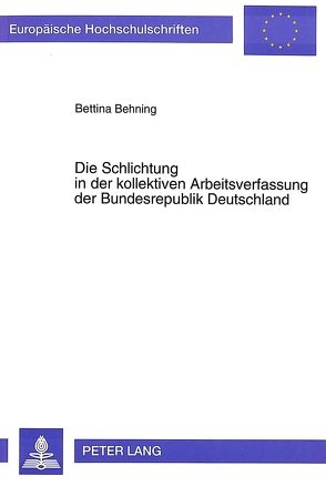 Die Schlichtung in der kollektiven Arbeitsverfassung der Bundesrepublik Deutschland von Behning,  Bettina