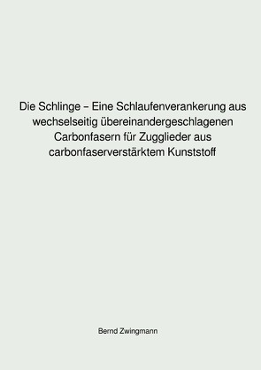 Die Schlinge – Eine Schlaufenverankerung aus wechselseitig übereinandergeschlagenen Carbonfasern für Zugglieder aus carbonfaserverstärktem Kunststoff von Zwingmann,  Bernd