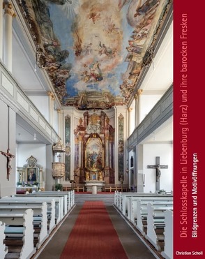 Die Schlosskapelle in Liebenburg (Harz) und ihre barocken Fresken von Scholl,  Christian